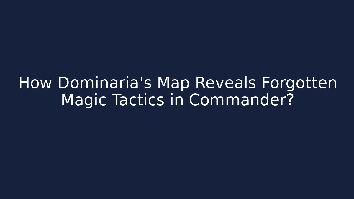 How Dominaria's Map Reveals Forgotten Magic Tactics in Commander?