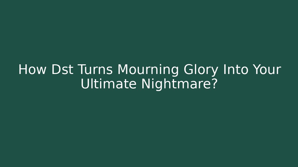 How Dst Turns Mourning Glory Into Your Ultimate Nightmare?