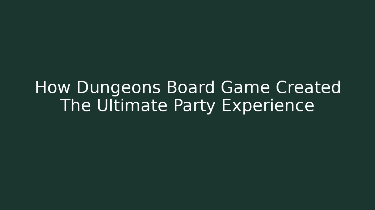 How Dungeons Board Game Created The Ultimate Party Experience