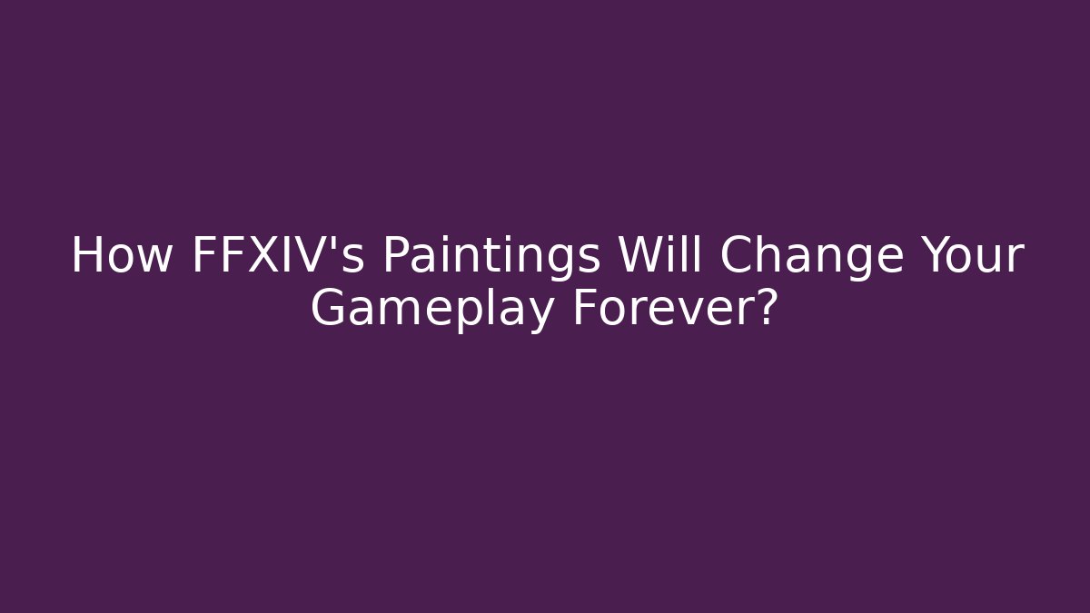 How FFXIV's Paintings Will Change Your Gameplay Forever?