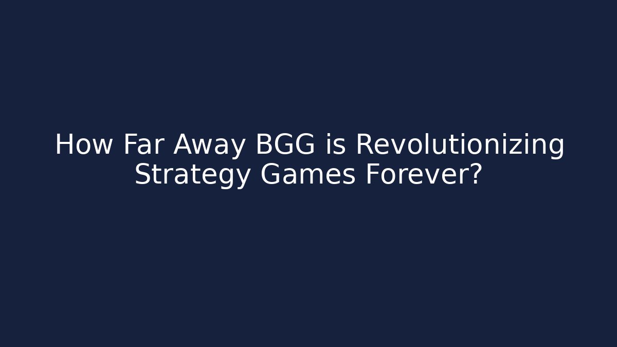 How Far Away BGG is Revolutionizing Strategy Games Forever?