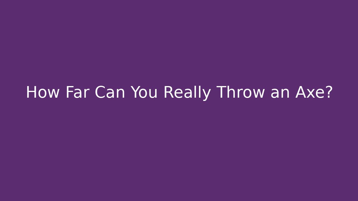 How Far Can You Really Throw an Axe?