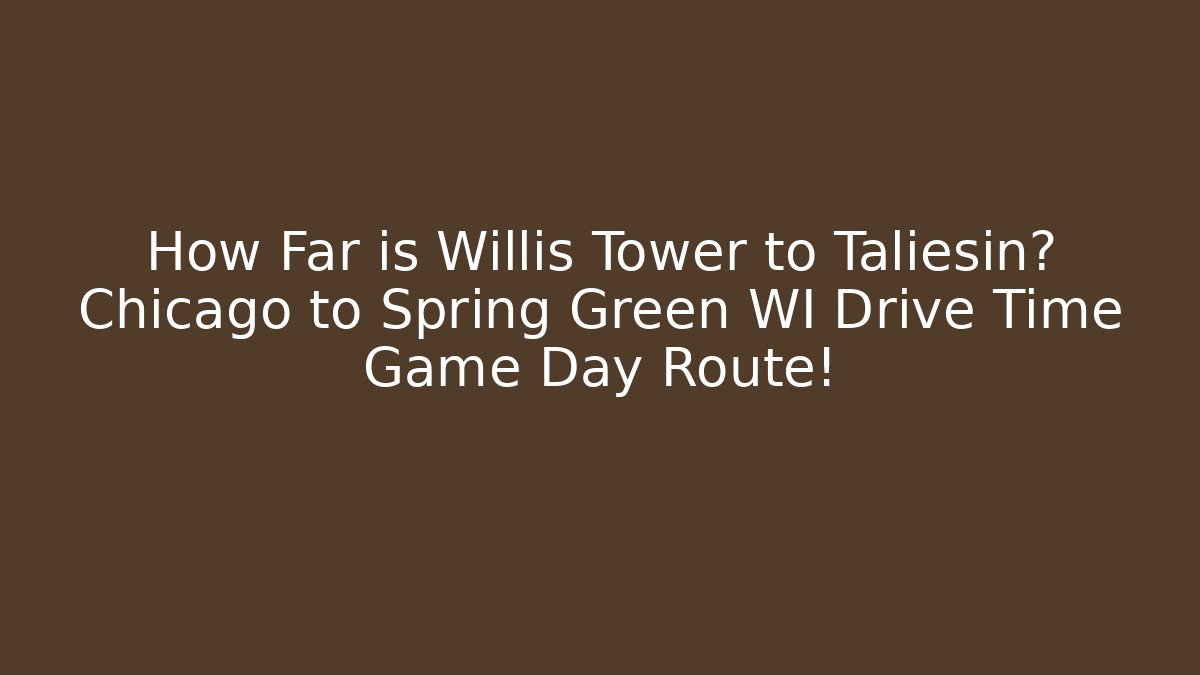 How Far is Willis Tower to Taliesin? Chicago to Spring Green WI Drive Time Game Day Route!