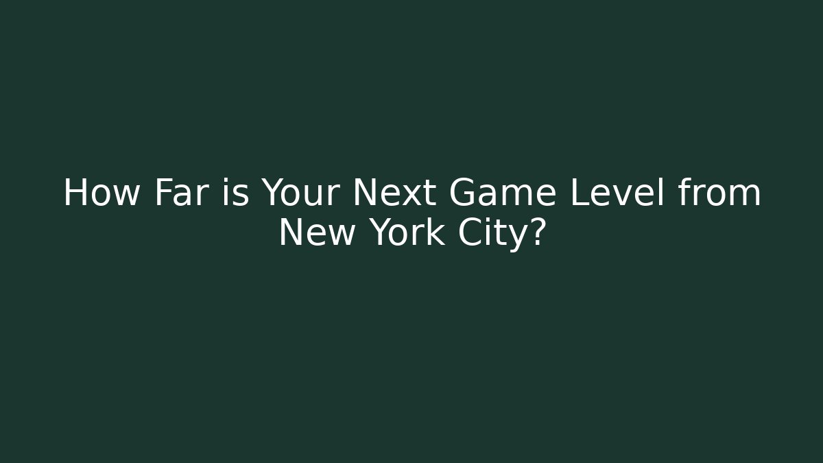 How Far is Your Next Game Level from New York City? - Felix Cat Insurance