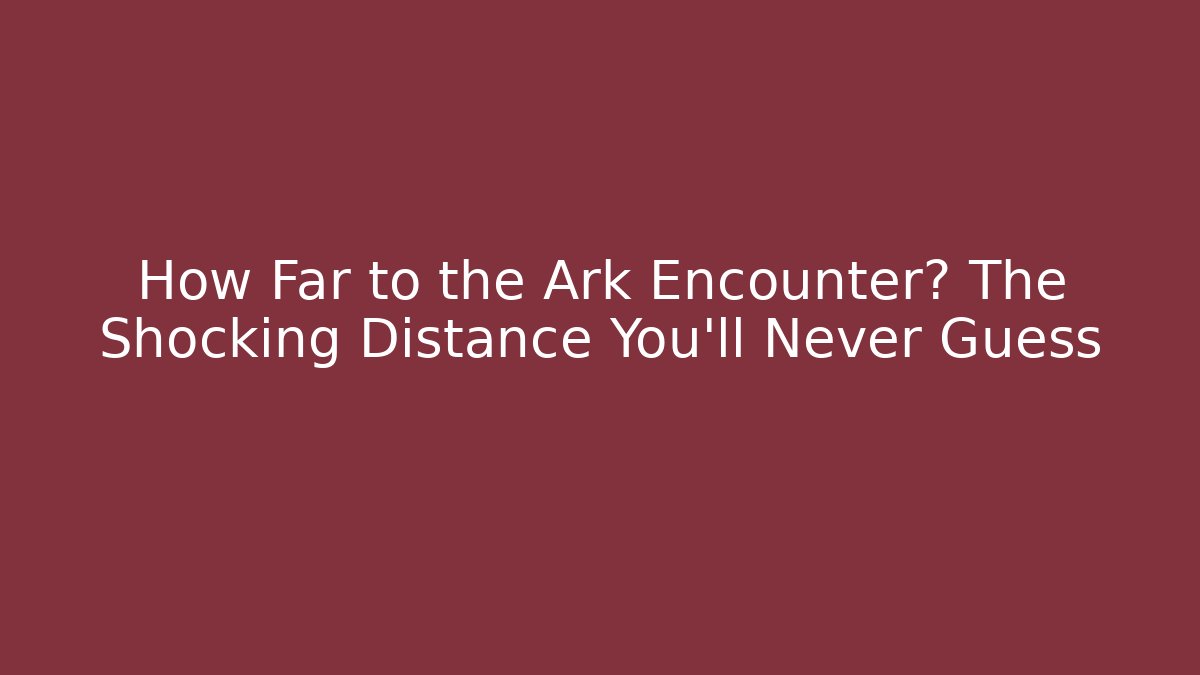 How Far to the Ark Encounter? The Shocking Distance You'll Never Guess