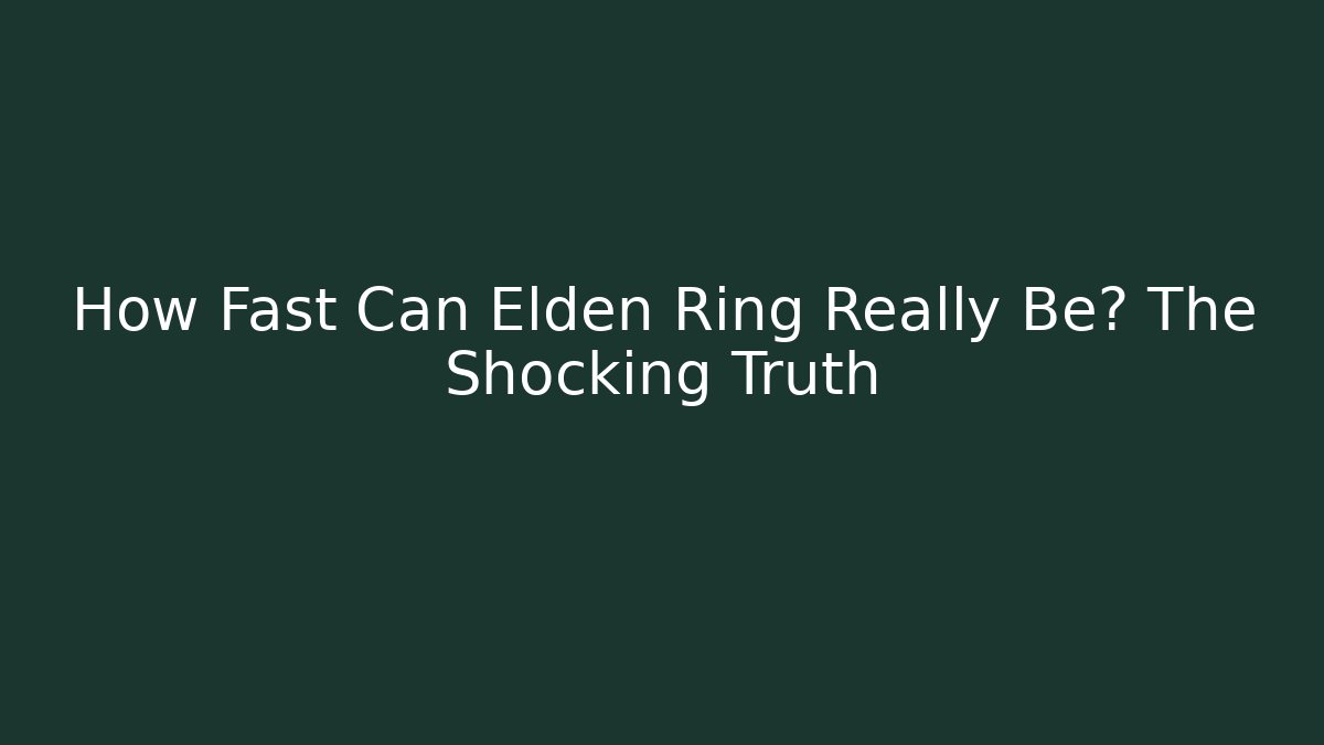 How Fast Can Elden Ring Really Be? The Shocking Truth
