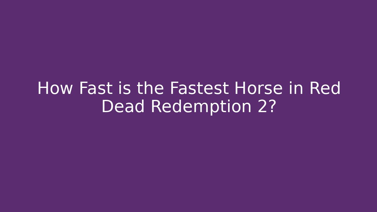How Fast is the Fastest Horse in Red Dead Redemption 2?