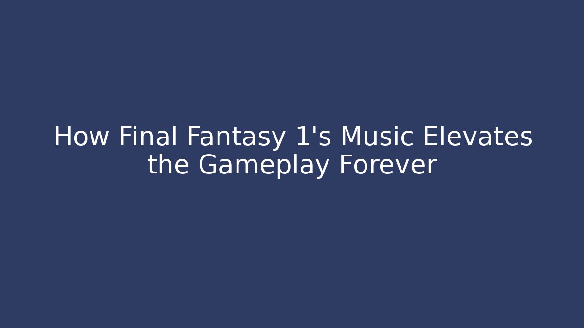 How Final Fantasy 1's Music Elevates the Gameplay Forever