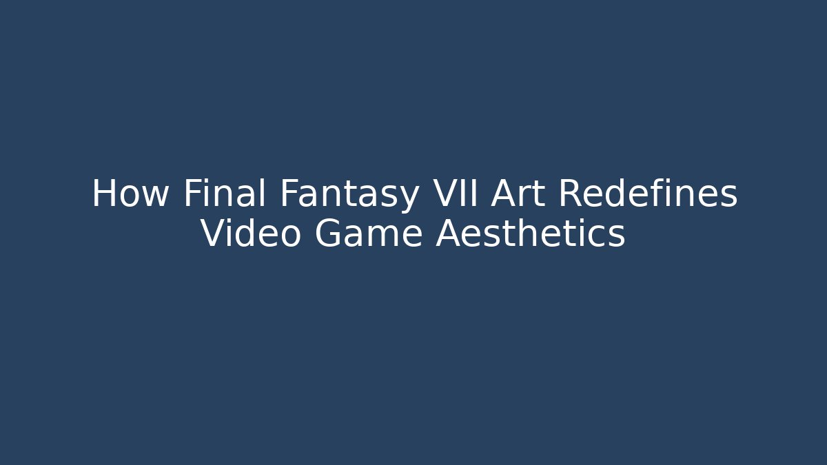 How Final Fantasy VII Art Redefines Video Game Aesthetics