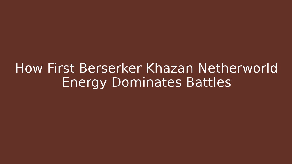 How First Berserker Khazan Netherworld Energy Dominates Battles