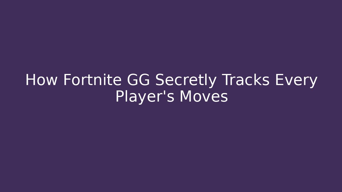 How Fortnite GG Secretly Tracks Every Player's Moves