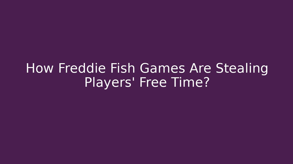 How Freddie Fish Games Are Stealing Players' Free Time?