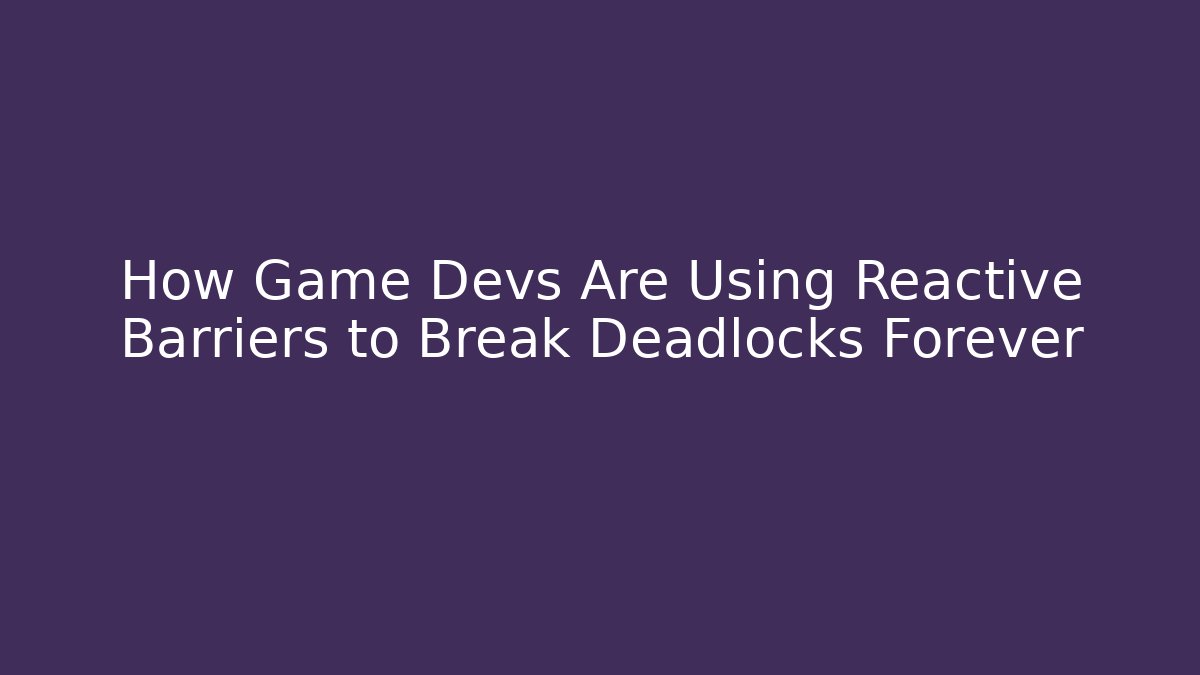 How Game Devs Are Using Reactive Barriers to Break Deadlocks Forever