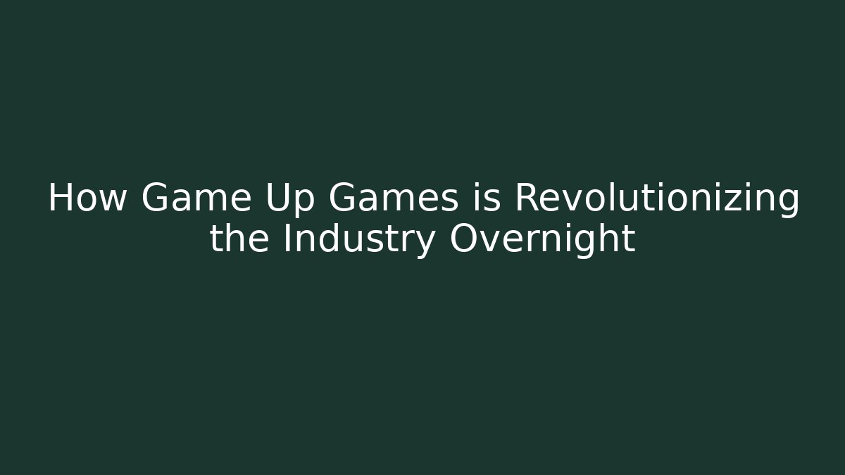 How Game Up Games is Revolutionizing the Industry Overnight