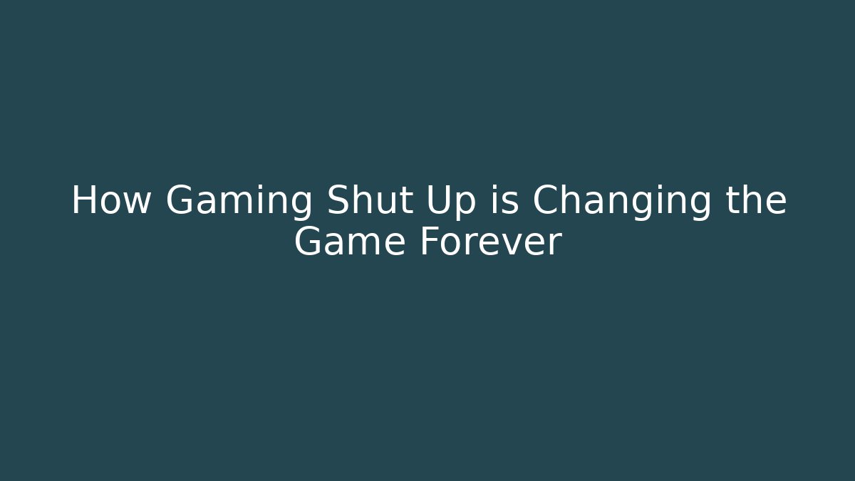 How Gaming Shut Up is Changing the Game Forever