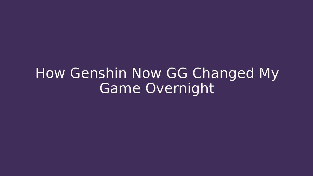How Genshin Now GG Changed My Game Overnight
