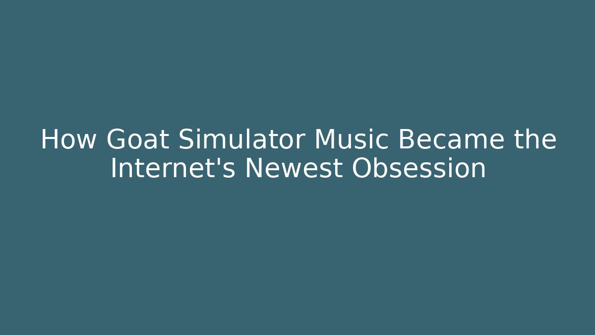 How Goat Simulator Music Became the Internet's Newest Obsession