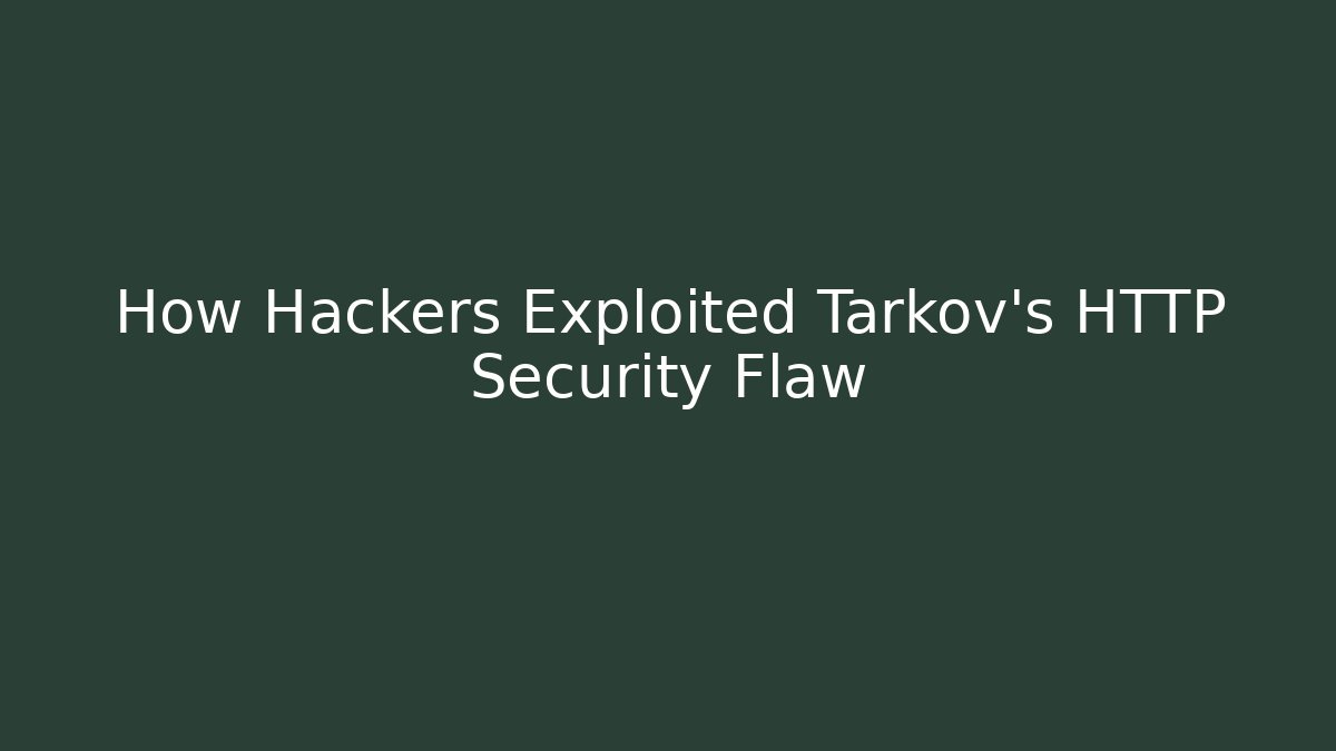 How Hackers Exploited Tarkov's HTTP Security Flaw