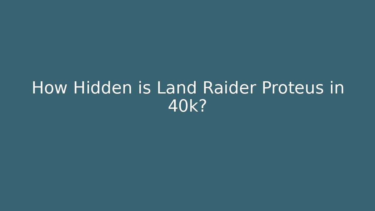 How Hidden is Land Raider Proteus in 40k?