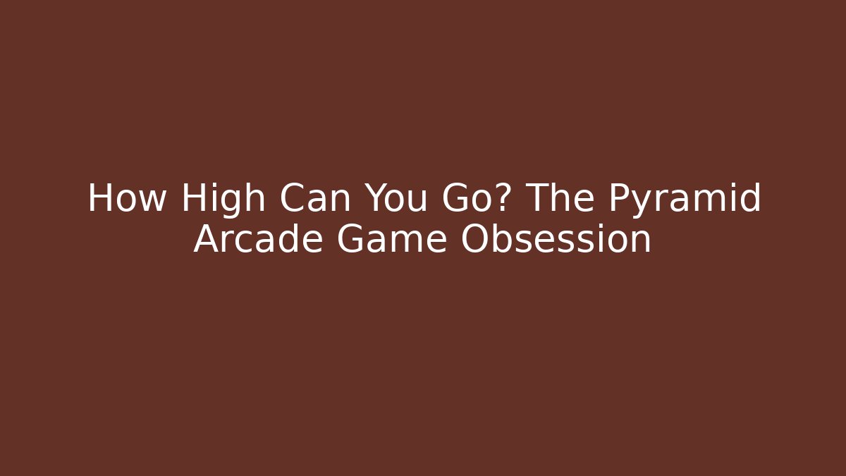 How High Can You Go? The Pyramid Arcade Game Obsession