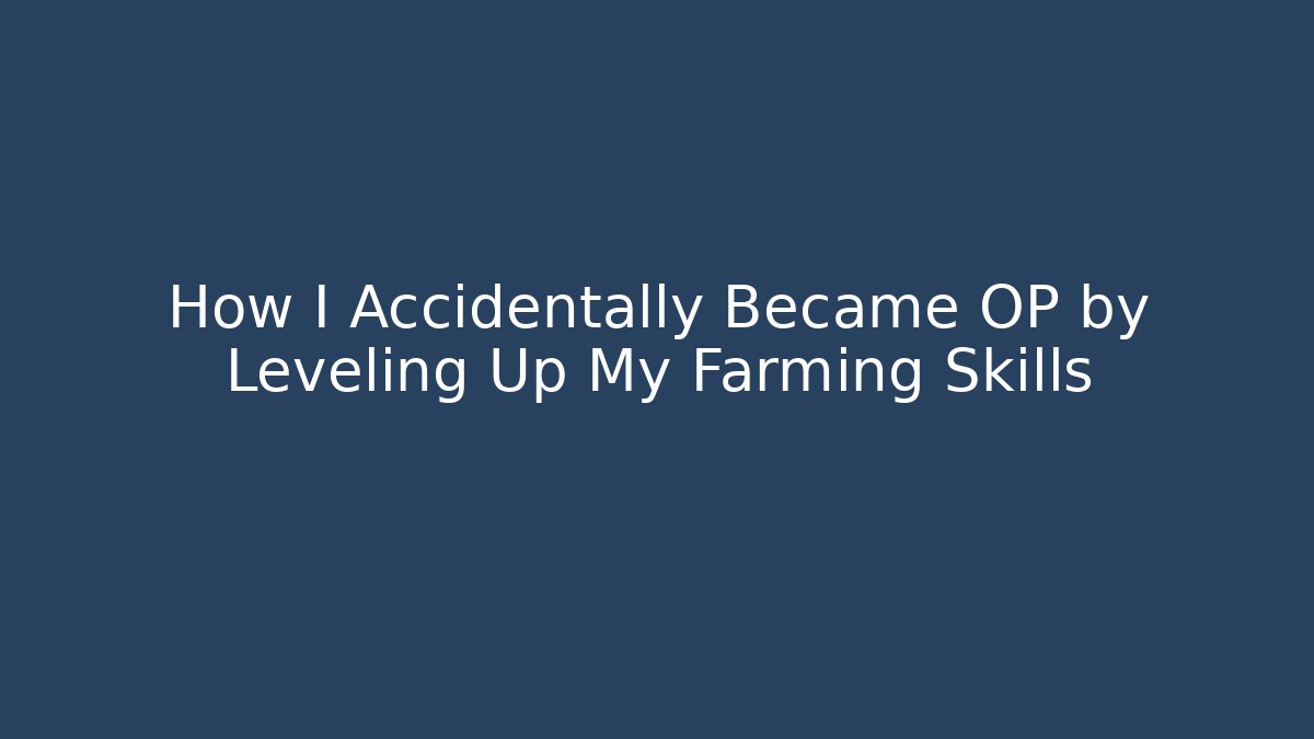 How I Accidentally Became OP by Leveling Up My Farming Skills