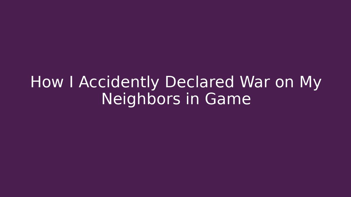 How I Accidently Declared War on My Neighbors in Game - Felix Cat Insurance