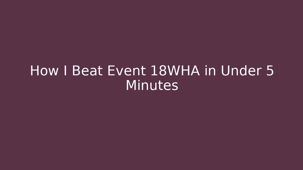 How I Beat Event 18WHA in Under 5 Minutes