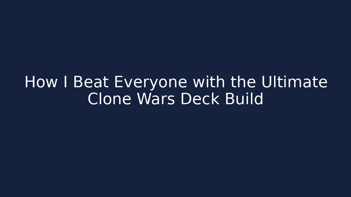 How I Beat Everyone with the Ultimate Clone Wars Deck Build