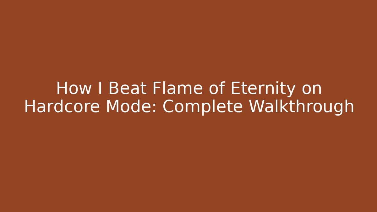 How I Beat Flame of Eternity on Hardcore Mode: Complete Walkthrough
