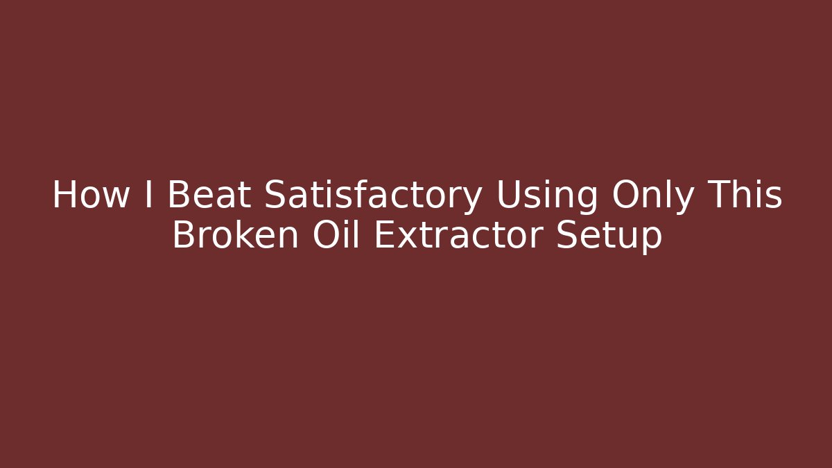 How I Beat Satisfactory Using Only This Broken Oil Extractor Setup
