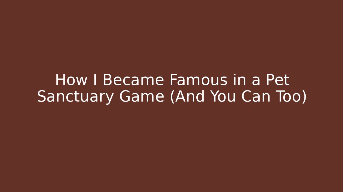 How I Became Famous in a Pet Sanctuary Game (And You Can Too)