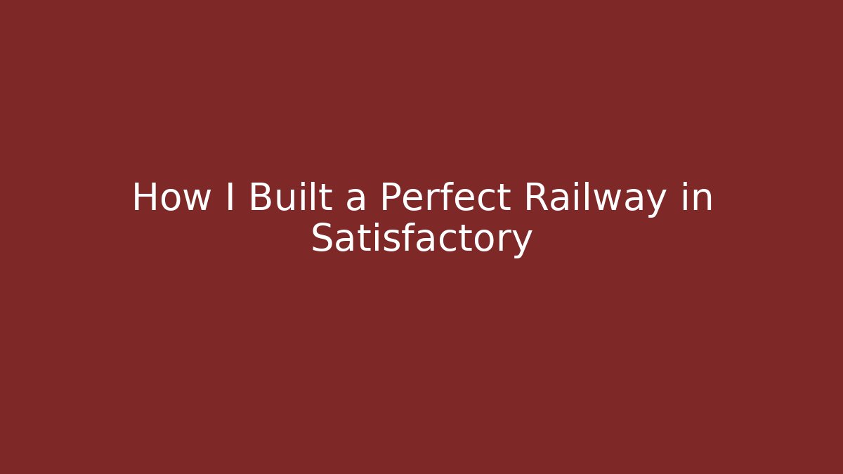 How I Built a Perfect Railway in Satisfactory