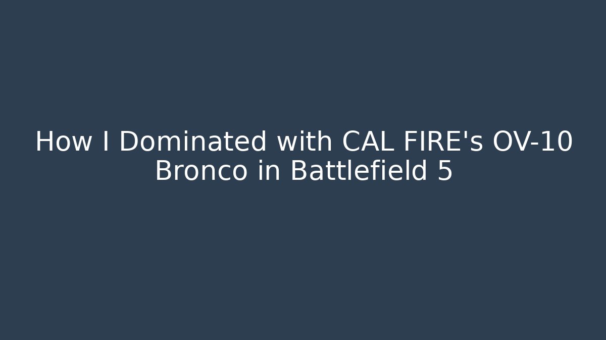 How I Dominated with CAL FIRE's OV-10 Bronco in Battlefield 5