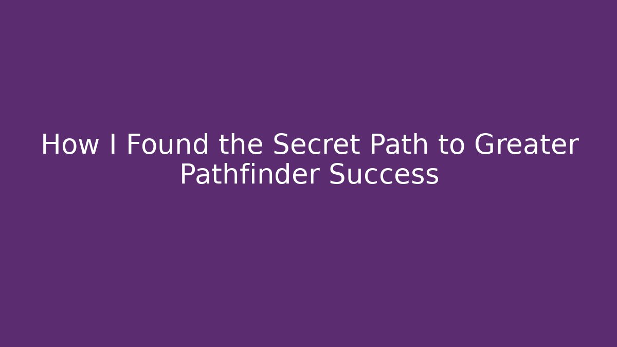 How I Found the Secret Path to Greater Pathfinder Success