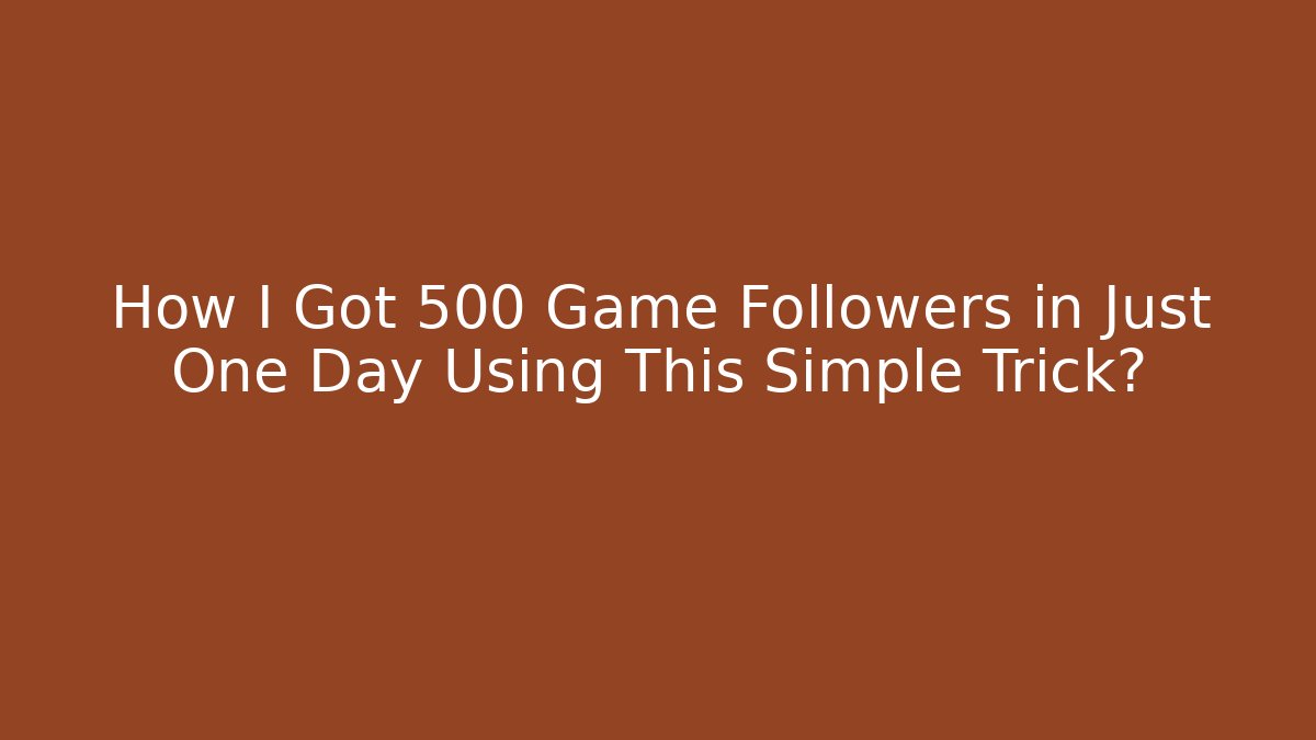 How I Got 500 Game Followers in Just One Day Using This Simple Trick?