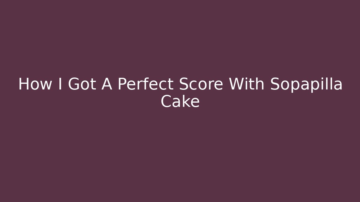 How I Got A Perfect Score With Sopapilla Cake