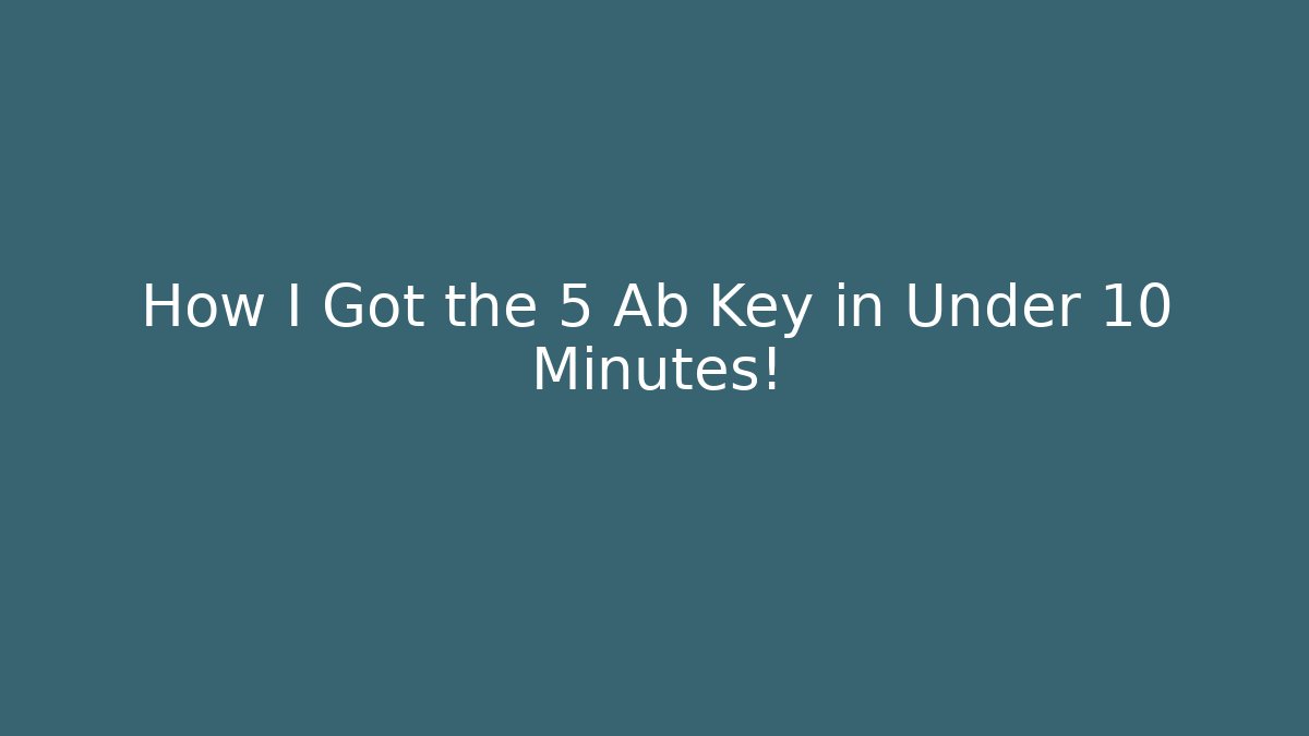 How I Got the 5 Ab Key in Under 10 Minutes!