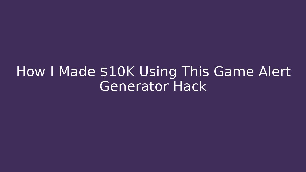 How I Made $10K Using This Game Alert Generator Hack
