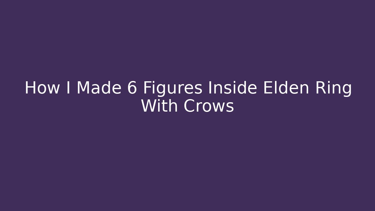 How I Made 6 Figures Inside Elden Ring With Crows