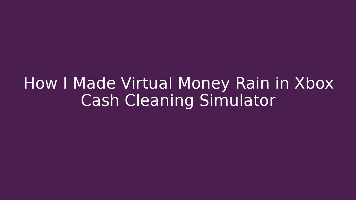 How I Made Virtual Money Rain in Xbox Cash Cleaning Simulator