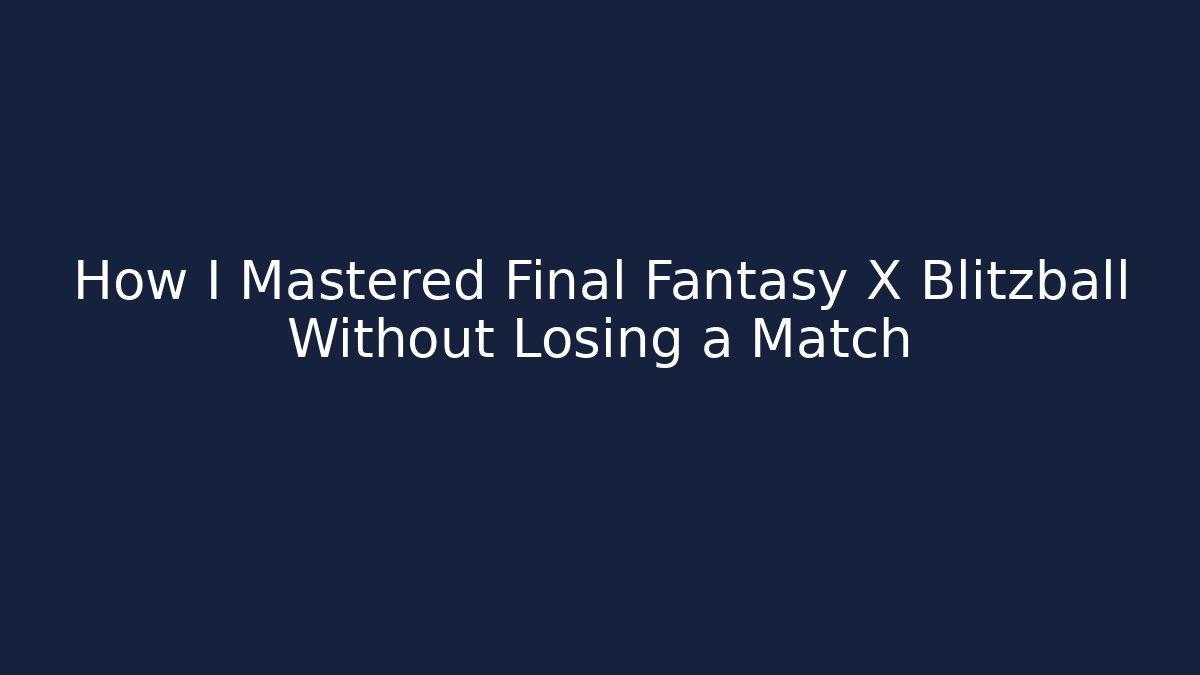 How I Mastered Final Fantasy X Blitzball Without Losing a Match