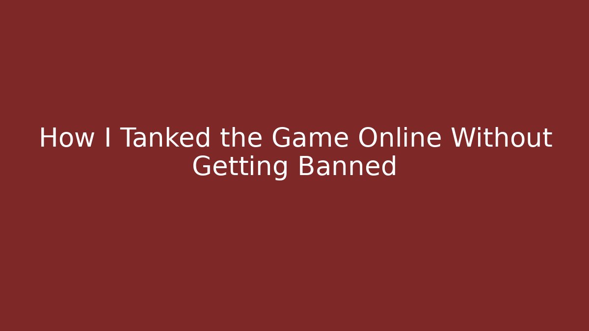 How I Tanked the Game Online Without Getting Banned