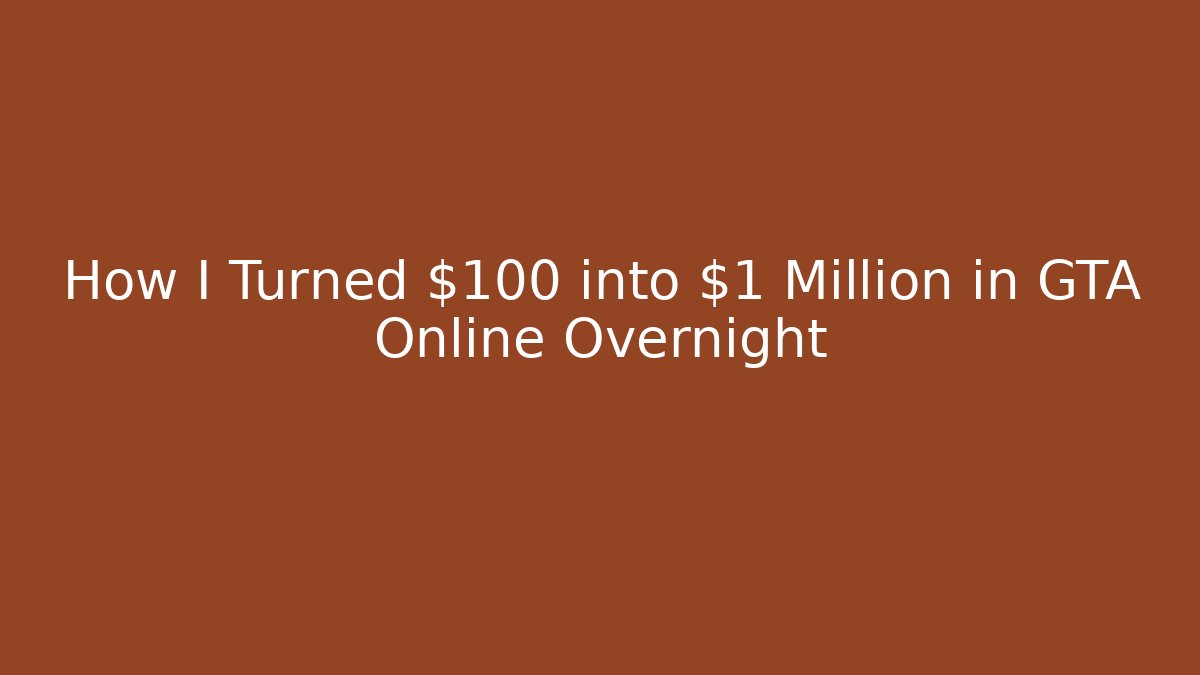 How I Turned $100 into $1 Million in GTA Online Overnight
