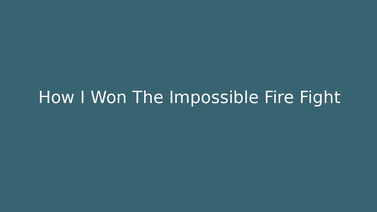 How I Won The Impossible Fire Fight
