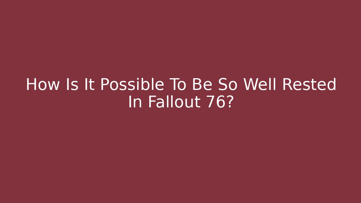 How Is It Possible To Be So Well Rested In Fallout 76? - Felix Cat Insurance