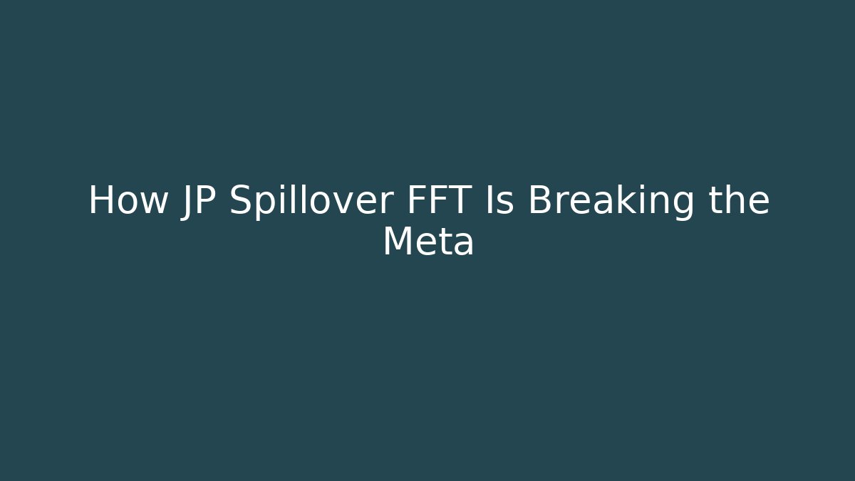 How JP Spillover FFT Is Breaking the Meta