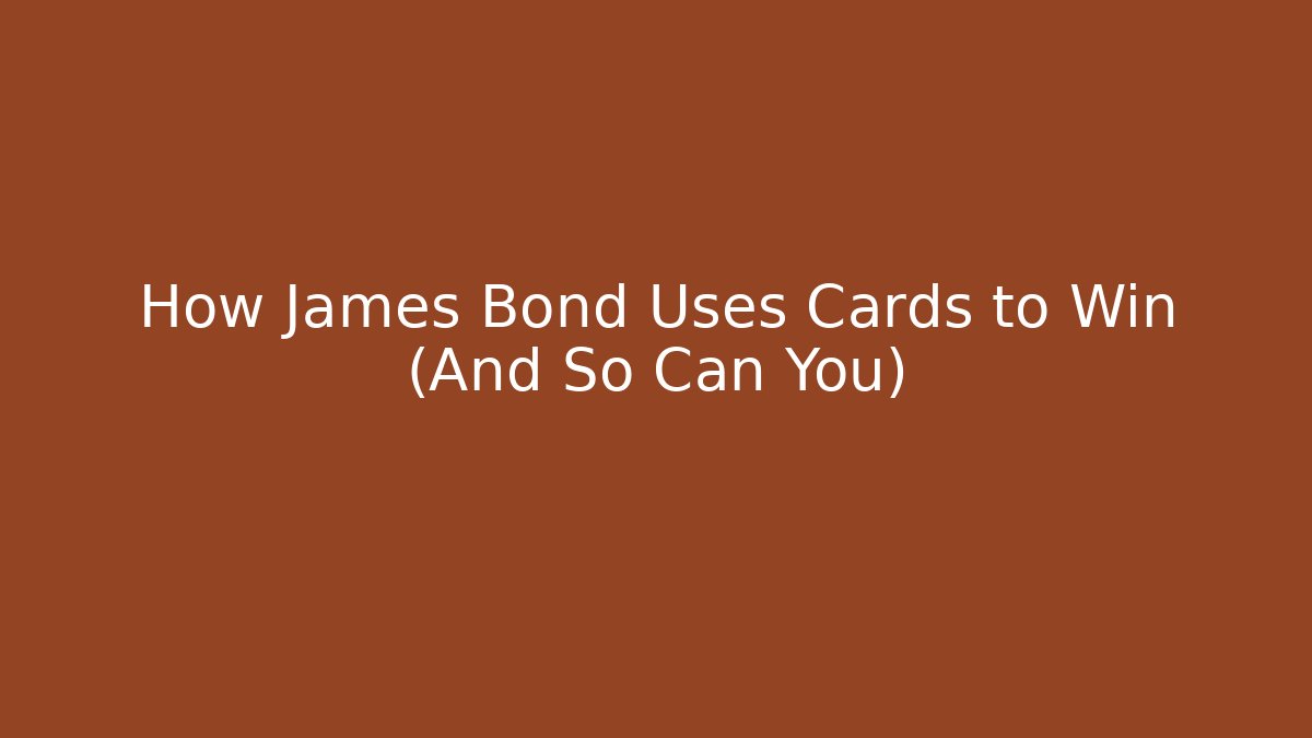 How James Bond Uses Cards to Win (And So Can You)