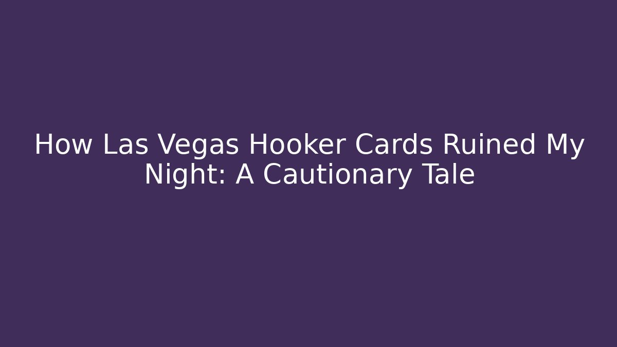 How Las Vegas Hooker Cards Ruined My Night: A Cautionary Tale