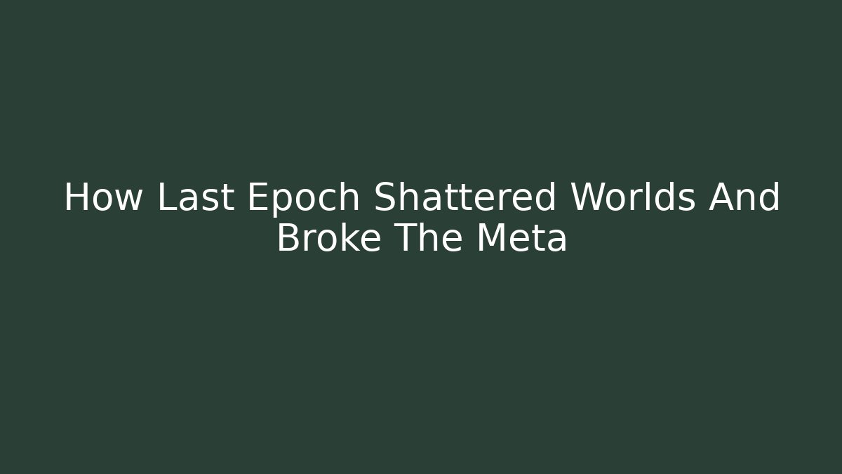 How Last Epoch Shattered Worlds And Broke The Meta