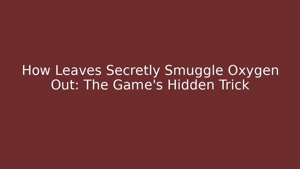 How Leaves Secretly Smuggle Oxygen Out: The Game’s Hidden Trick
